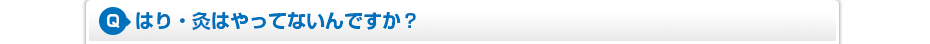 はり・灸はやってないんですか?