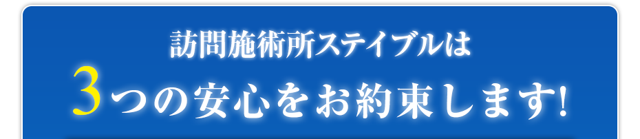 訪問施術所ステイブルは3つの安心をお約束します!